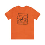 I Don't Take Orders Sassy Unisex Short Sleeve Tee