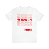 I'm Good Luv, Enjoy.. Unisex Short Sleeve Tee