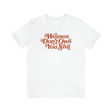 Women Don't owe you Sh*t Feminist Right Unisex T-Shirt